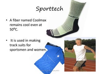 Sporttech
• A fiber named Coolmax
remains cool even at
50⁰C.

• It is used in making
track suits for
sportsmen and women.

Technical Textile Society-NTU

 