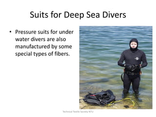 Suits for Deep Sea Divers
• Pressure suits for under
water divers are also
manufactured by some
special types of fibers.

Technical Textile Society-NTU

 
