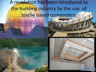 A revolution has been introduced to
the building industry by the use of
textile based composites.

Technical Textile Society-NTU

 