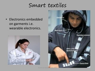 Smart textiles
• Electronics embedded
on garments i.e.
wearable electronics.

Technical Textile Society-NTU

 