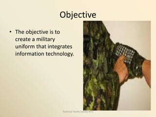 Objective
• The objective is to
create a military
uniform that integrates
information technology.

Technical Textile Society-NTU

 