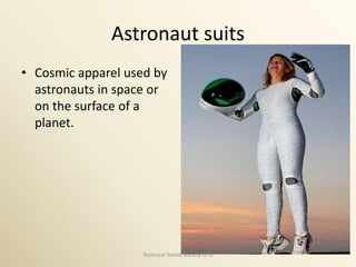 Astronaut suits
• Cosmic apparel used by
astronauts in space or
on the surface of a
planet.

Technical Textile Society-NTU

 