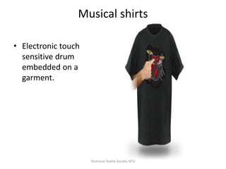 Musical shirts
• Electronic touch
sensitive drum
embedded on a
garment.

Technical Textile Society-NTU

 