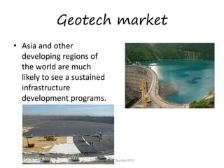 Geotech market
• Asia and other
developing regions of
the world are much
likely to see a sustained
infrastructure
development programs.

Technical Textile Society-NTU

 