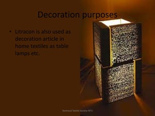 Decoration purposes
• Litracon is also used as
decoration article in
home textiles as table
lamps etc.

Technical Textile Society-NTU

 
