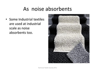 As noise absorbents
• Some Industrial textiles
are used at industrial
scale as noise
absorbents too.

Technical Textile Society-NTU

 