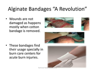 Alginate Bandages “A Revolution”
• Wounds are not
damaged as happens
mostly when cotton
bandage is removed.

• These bandages find
their usage specially in
burn care centers for
acute burn injuries.
Technical Textile Society-NTU

 