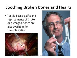 Soothing Broken Bones and Hearts
• Textile based grafts and
replacements of broken
or damaged bones are
also available for
transplantation.

Technical Textile Society-NTU

 