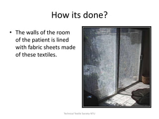 How its done?
• The walls of the room
of the patient is lined
with fabric sheets made
of these textiles.

Technical Textile Society-NTU

 