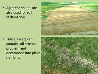 • Agrotech sheets are
also used for soil
reclamation.

• These sheets can
contain soil erosion
problem and
decompose into plant
nutrients.

Technical Textile Society-NTU

 