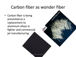 Carbon fiber as wonder fiber
• Carbon fiber is being
presented as a
replacement to
aluminum alloys in
fighter and commercial
jet manufacturing.

Technical Textile Society-NTU

 