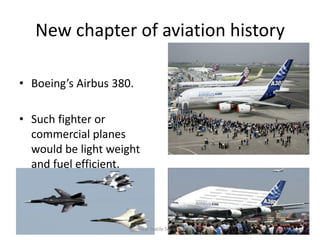New chapter of aviation history
• Boeing’s Airbus 380.
• Such fighter or
commercial planes
would be light weight
and fuel efficient.

Technical Textile Society-NTU

 