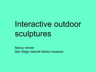 Nancy Interactive outdoor sculptures Nancy renner San diego natural history museum 