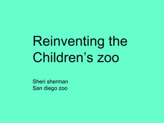 Sheri Reinventing the  Children’s zoo Sheri sherman San diego zoo 