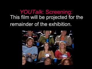 YOUTalk : Screening: This film will be projected for the  remainder of the exhibition.  