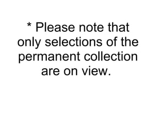 * Please note that only selections of the permanent collection are on view.  