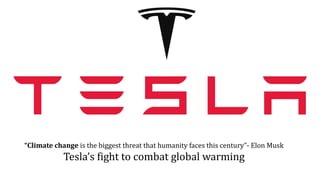 “Climate change is the biggest threat that humanity faces this century”- Elon Musk
Tesla’s fight to combat global warming
 