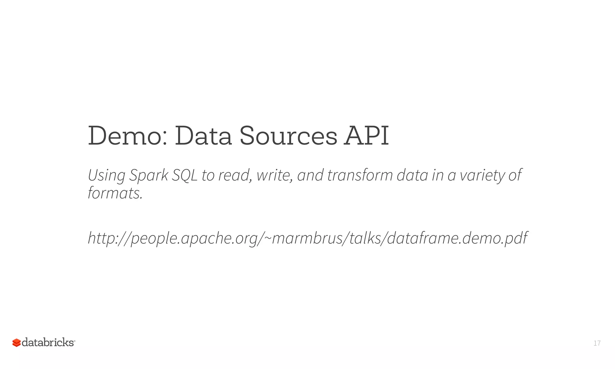 17
Demo: Data Sources API
Using Spark SQL to read, write, and transform data in a variety of
formats.
http://people.apache.org/~marmbrus/talks/dataframe.demo.pdf
 