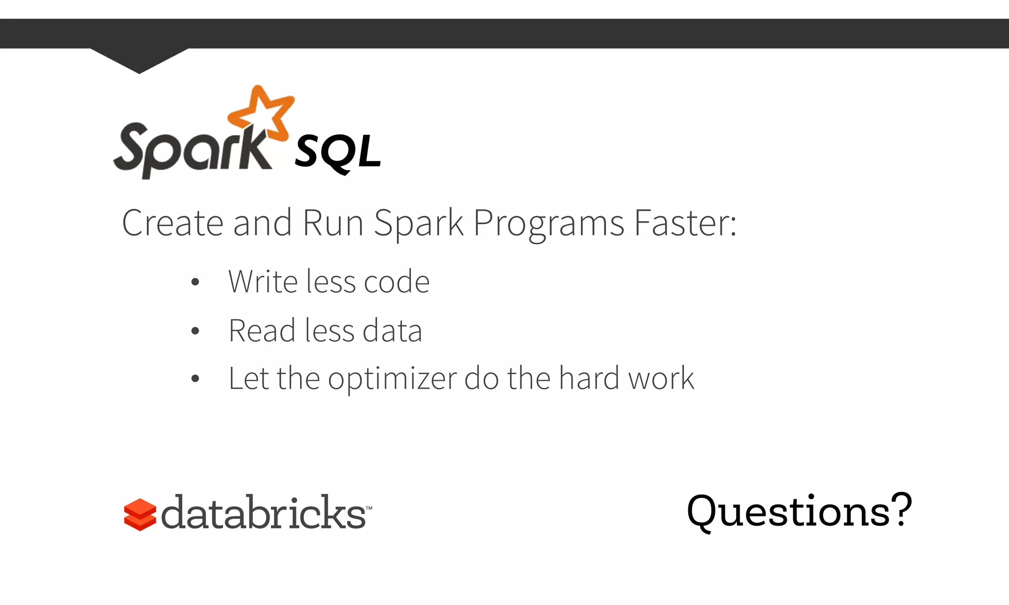 Create and Run Spark Programs Faster:
•  Write less code
•  Read less data
•  Let the optimizer do the hard work
SQL	
  
Questions?
 