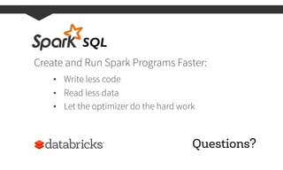 Create and Run Spark Programs Faster:
•  Write less code
•  Read less data
•  Let the optimizer do the hard work
SQL	
  
Q...