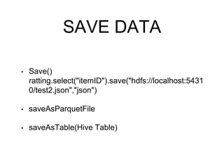 SAVE DATA
• Save()
ratting.select("itemID").save("hdfs://localhost:5431
0/test2.json","json")
• saveAsParquetFile
• saveAsTable(Hive Table)
 
