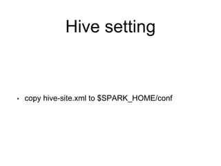 Hive setting
• copy hive-site.xml to $SPARK_HOME/conf
 