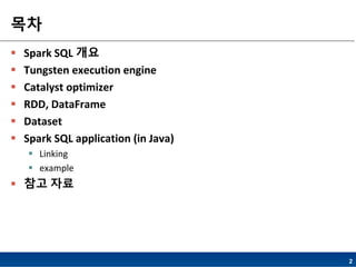 2
목차
 Spark SQL 개요
 Tungsten execution engine
 Catalyst optimizer
 RDD, DataFrame
 Dataset
 Spark SQL application (in Java)
 Linking
 example
 참고 자료
 