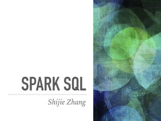 SPARK SQL
Shijie Zhang
 
