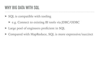 WHY BIG DATA WITH SQL
➤ SQL is compatible with tooling
➤ e.g. Connect to existing BI tools via JDBC/ODBC
➤ Large pool of engineers proﬁcient in SQL
➤ Compared with MapReduce, SQL is more expressive/succinct
 