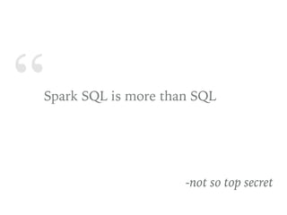 “Spark SQL is more than SQL
-not so top secret
 