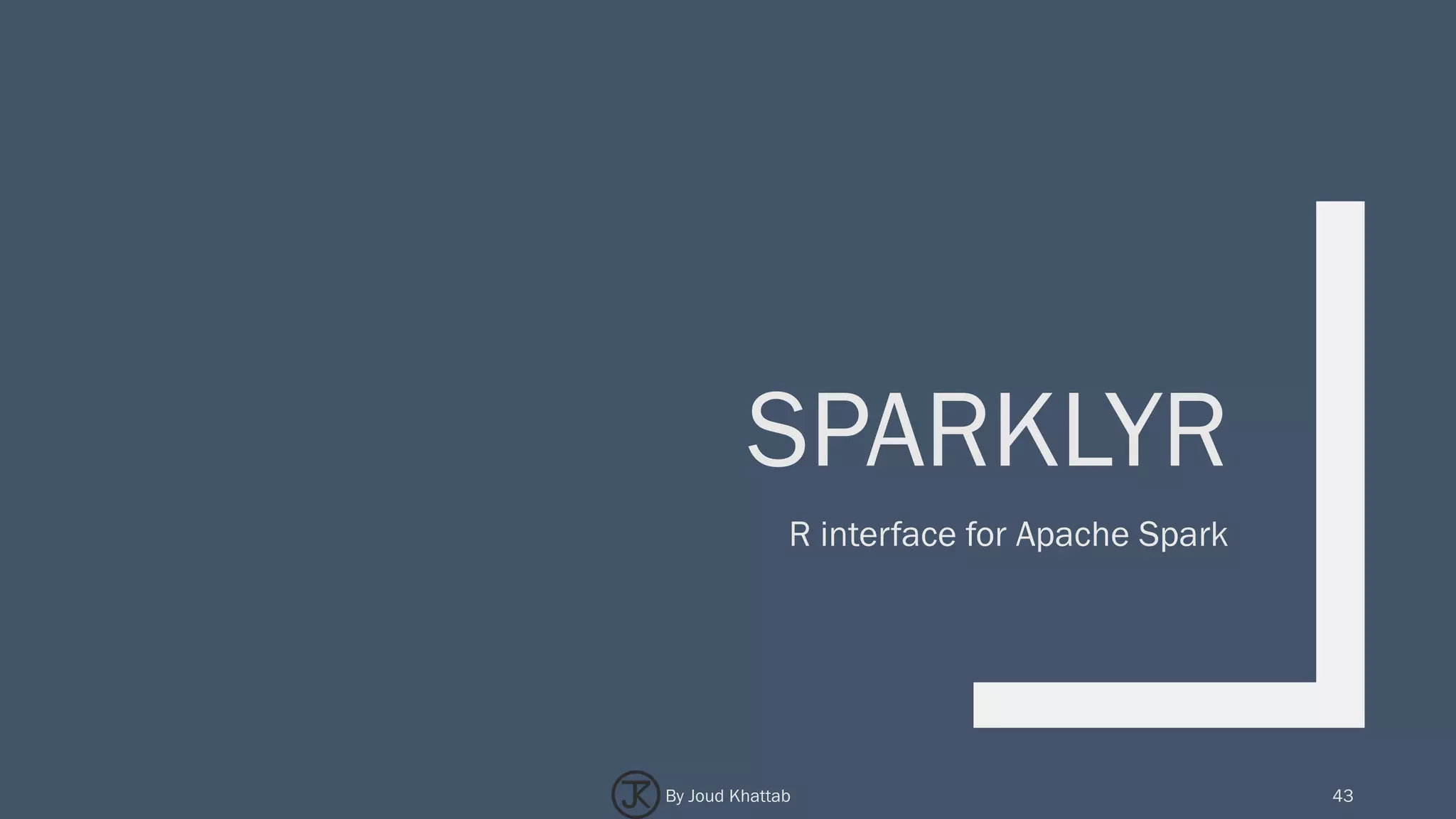 SPARKLYR
R interface for Apache Spark
43By Joud Khattab
 