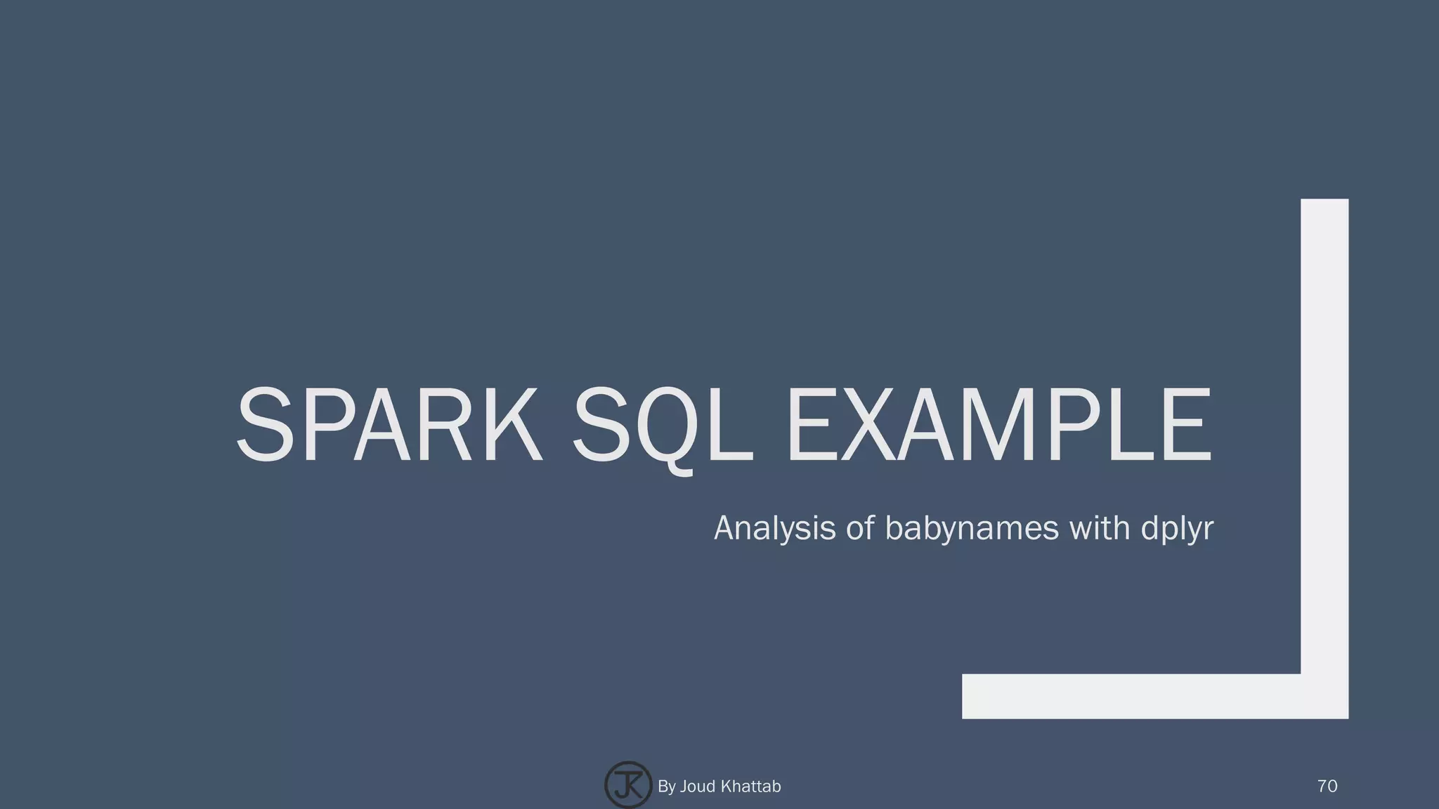 SPARK SQL EXAMPLE
Analysis of babynames with dplyr
70By Joud Khattab
 