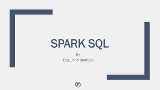 SPARK SQL
By
Eng. Joud Khattab
 