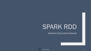 SPARK RDD
Resilient Distributed Datasets
12By Joud Khattab
 