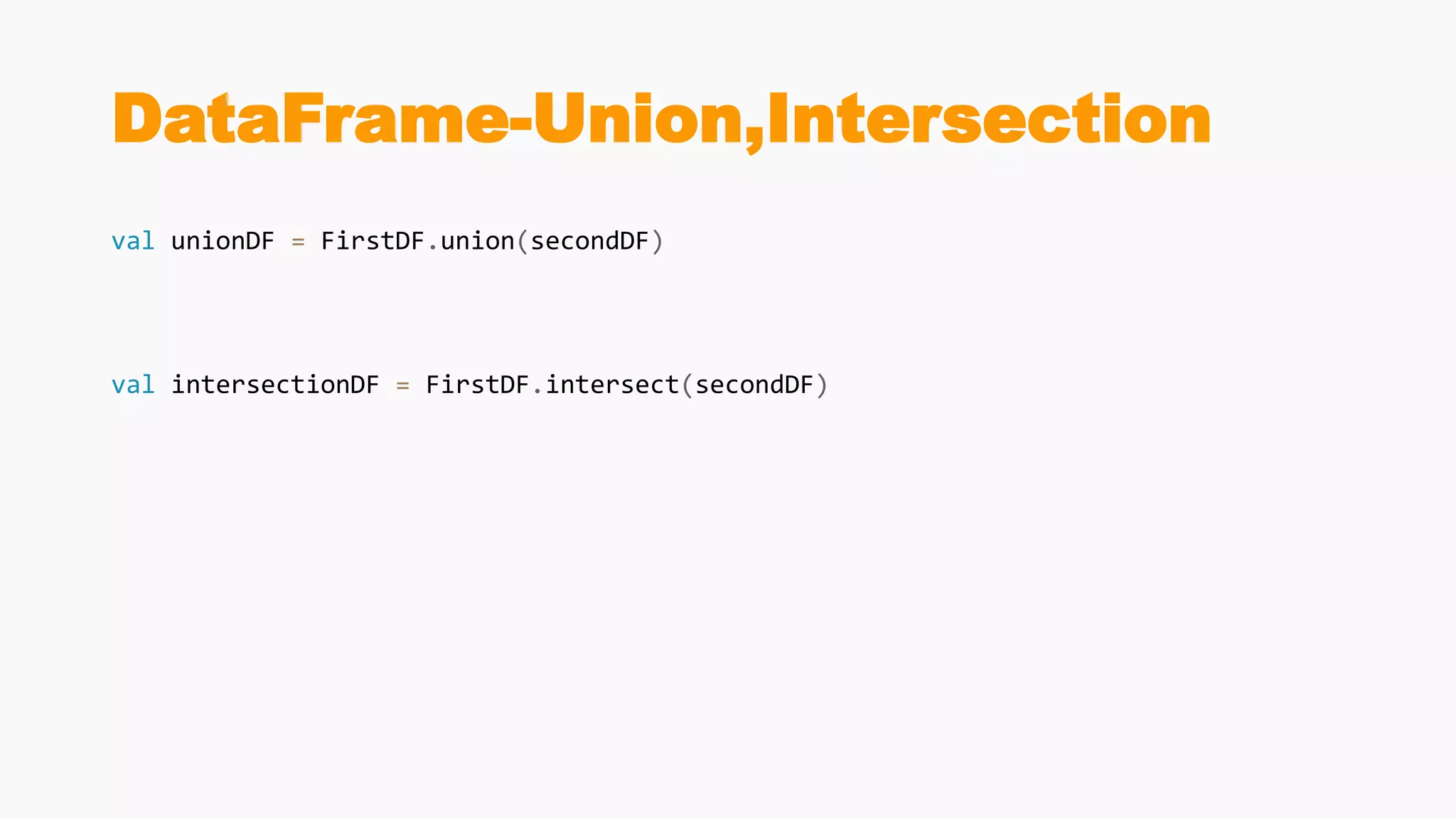 DataFrame-Union,Intersection
val unionDF = FirstDF.union(secondDF)
val intersectionDF = FirstDF.intersect(secondDF)
 