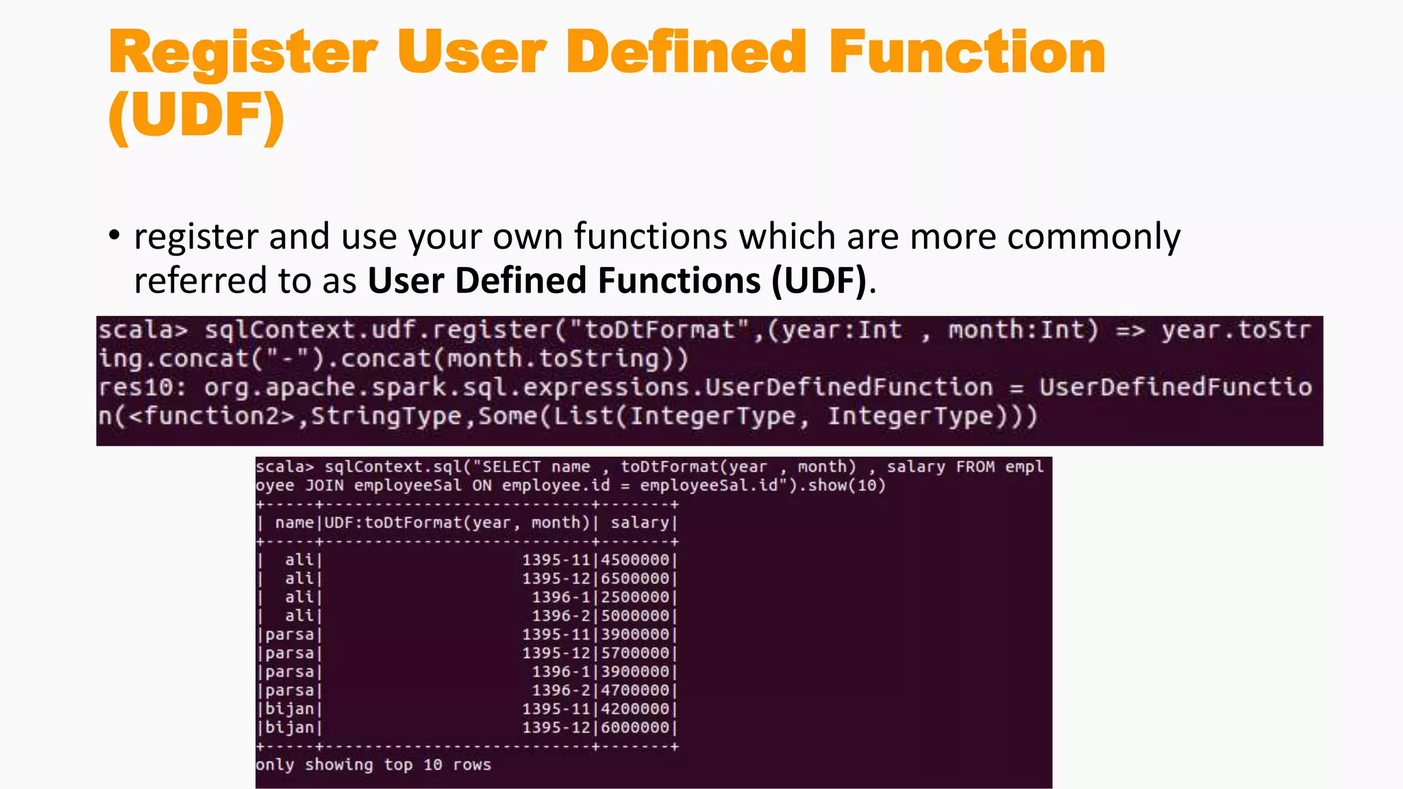 Register User Defined Function
(UDF)
• register and use your own functions which are more commonly
referred to as User Defined Functions (UDF).
 