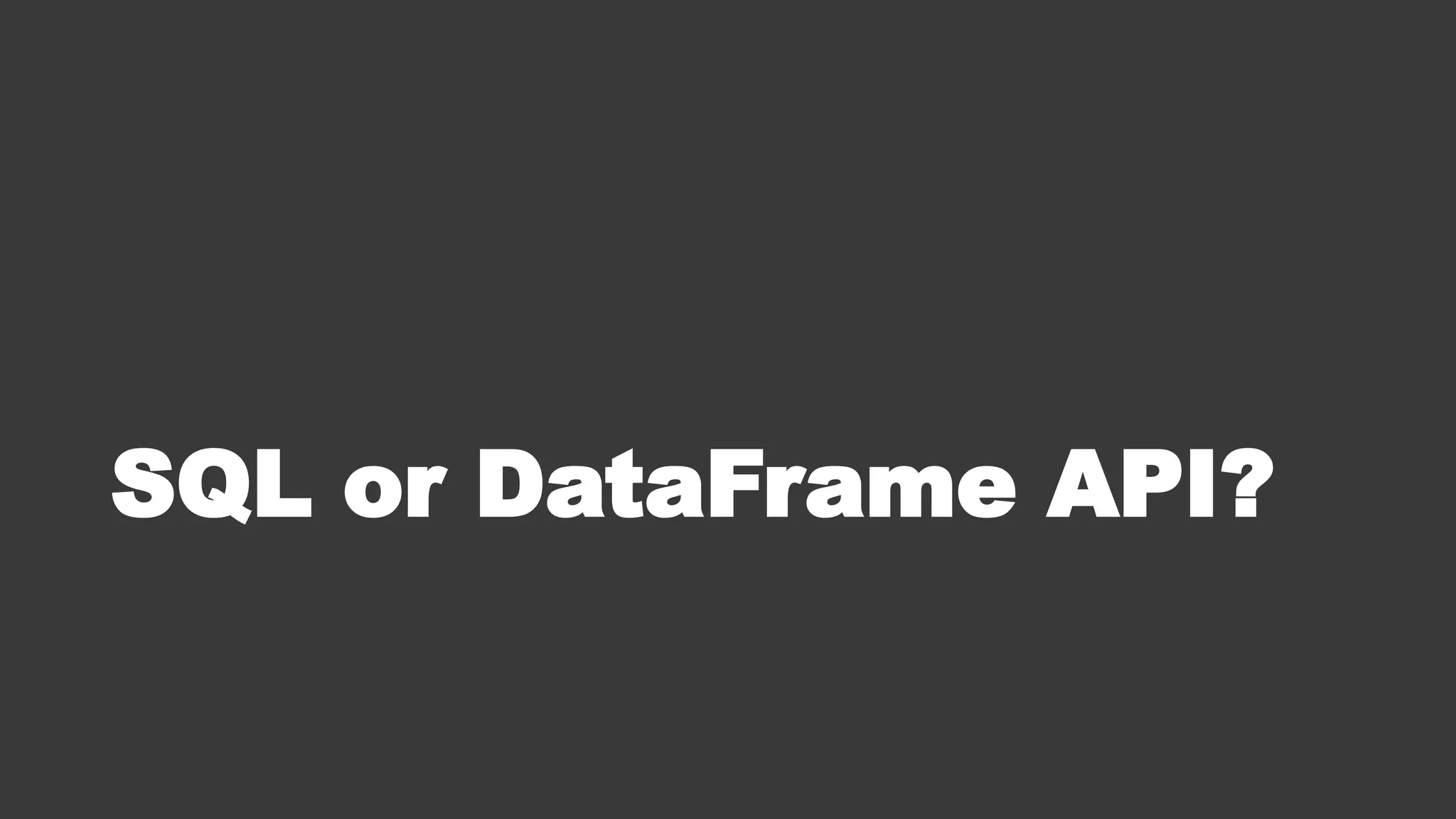 SQL or DataFrame API?
 
