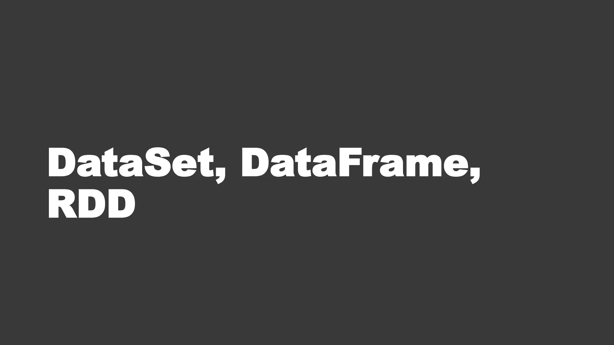 DataSet, DataFrame,
RDD
 
