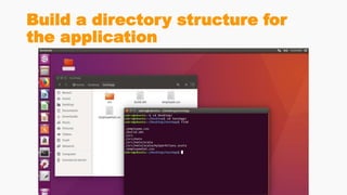 Build a directory structure for
the application
 