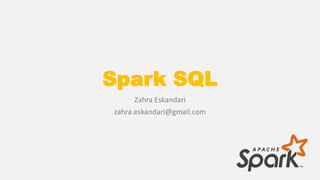 Spark SQL
Zahra Eskandari
zahra.eskandari@gmail.com
 
