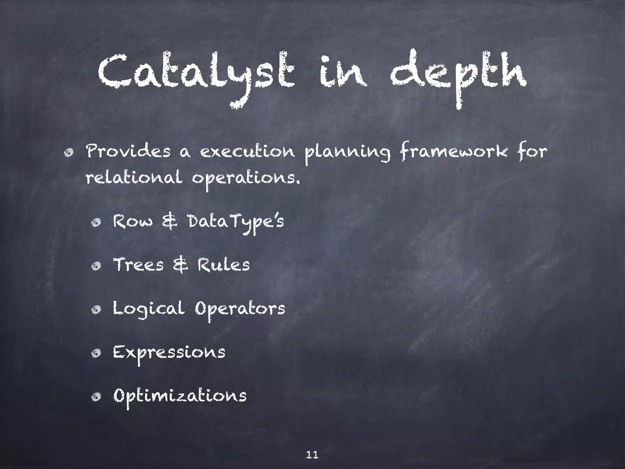 Catalyst in depth 
Provides a execution planning framework for 
relational operations. 
Row & DataType’s 
Trees & Rules 
Logical Operators 
Expressions 
Optimizations 
11 
 