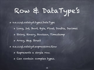 Row & DataType’s 
o.a.s.sql.catalyst.types.DataType 
Long, Int, Short, Byte, Float, Double, Decimal 
String, Binary, Boole...