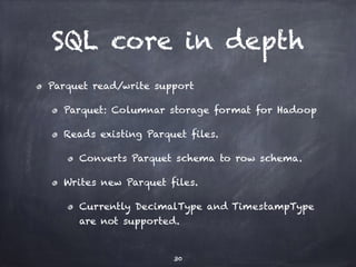 SQL core in depth 
Parquet read/write support 
Parquet: Columnar storage format for Hadoop 
Reads existing Parquet files. ...