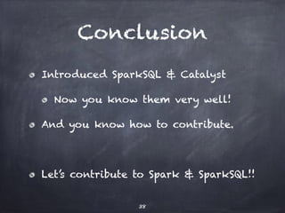 Conclusion 
Introduced SparkSQL & Catalyst 
Now you know them very well! 
And you know how to contribute. 
! 
Let’s contri...
