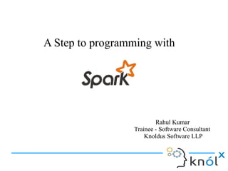 A Step to programming withA Step to programming with
Rahul Kumar
Trainee - Software Consultant
Knoldus Software LLP
Rahul Kumar
Trainee - Software Consultant
Knoldus Software LLP
 