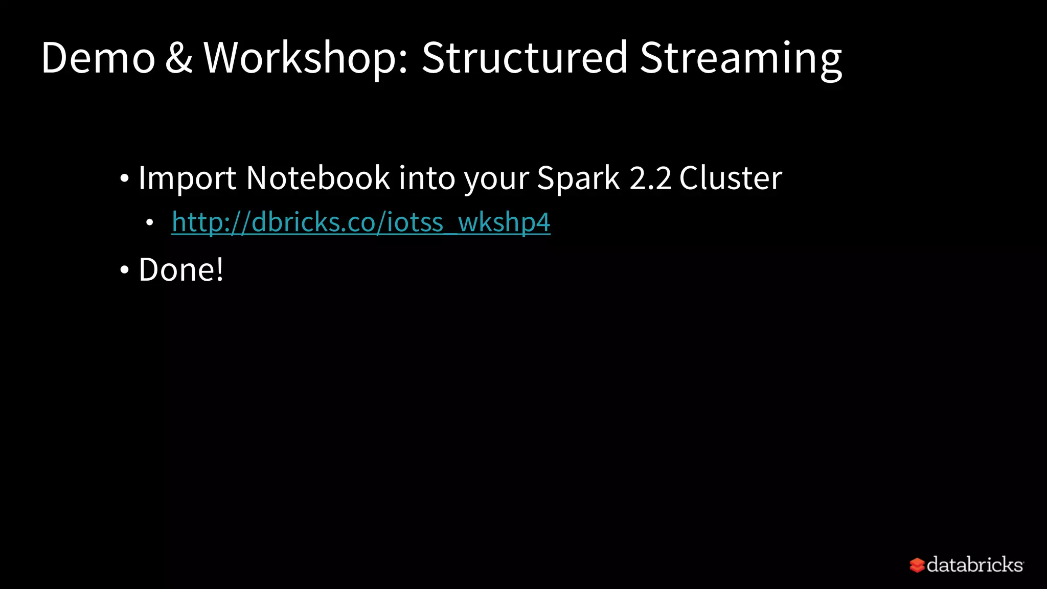 Demo & Workshop: Structured Streaming • Import Notebook into your Spark 2.2 Cluster • http://dbricks.co/iotss_wkshp4 • Done! 