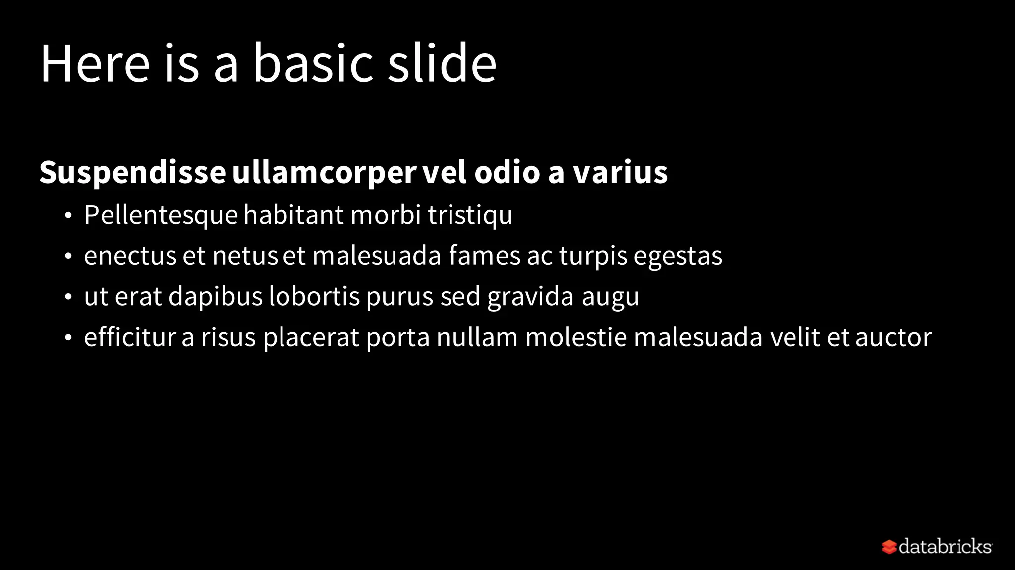 Here is a basic slide Suspendisseullamcorpervel odio a varius • Pellentesque habitant morbi tristiqu • enectus et netuset malesuada fames ac turpis egestas • ut erat dapibus lobortis purus sed gravida augu • efficitur a risus placerat porta nullam molestie malesuada velit et auctor 