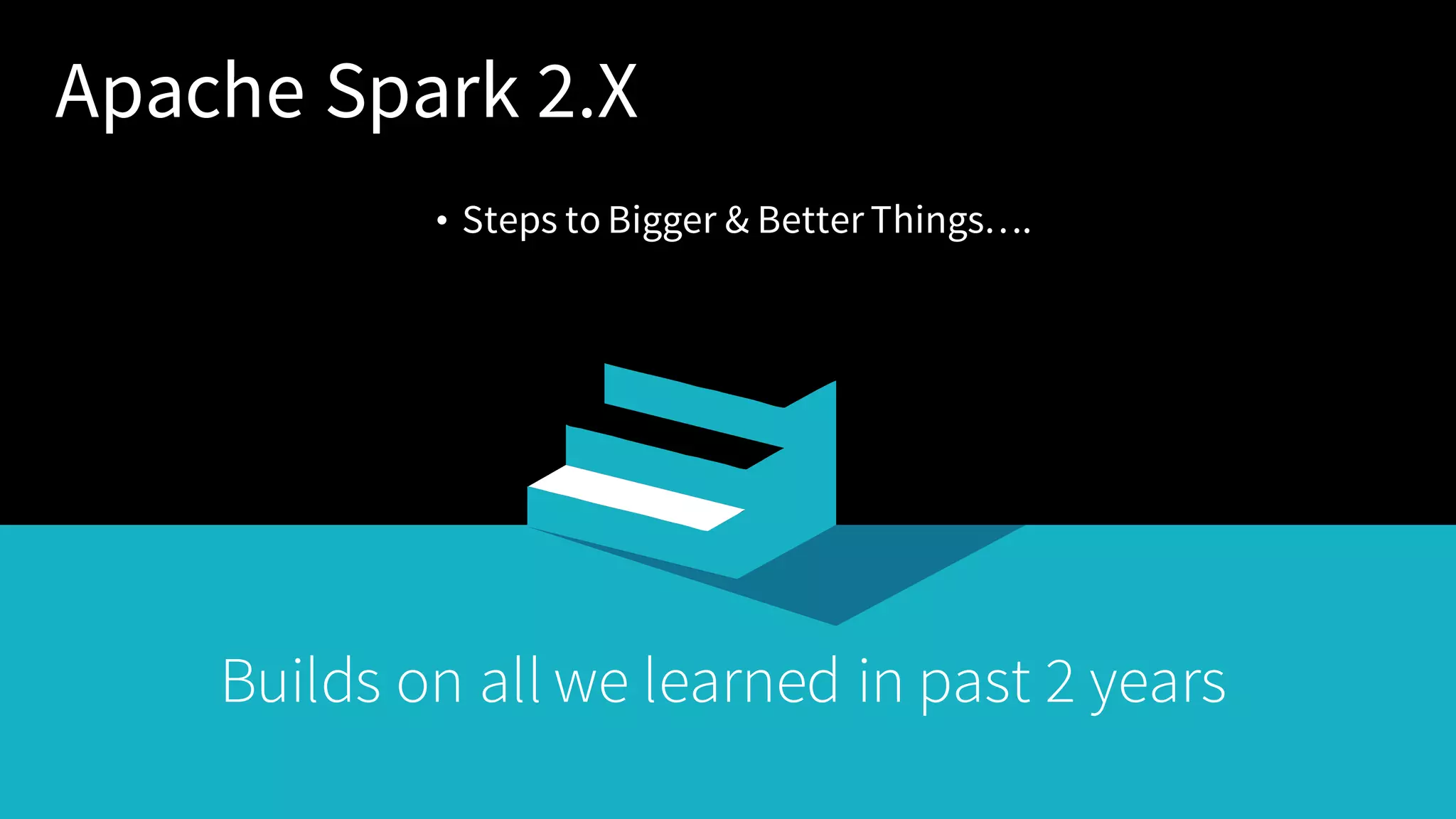 Apache Spark 2.X • Steps to Bigger & Better Things…. Builds on all we learned in past 2 years 