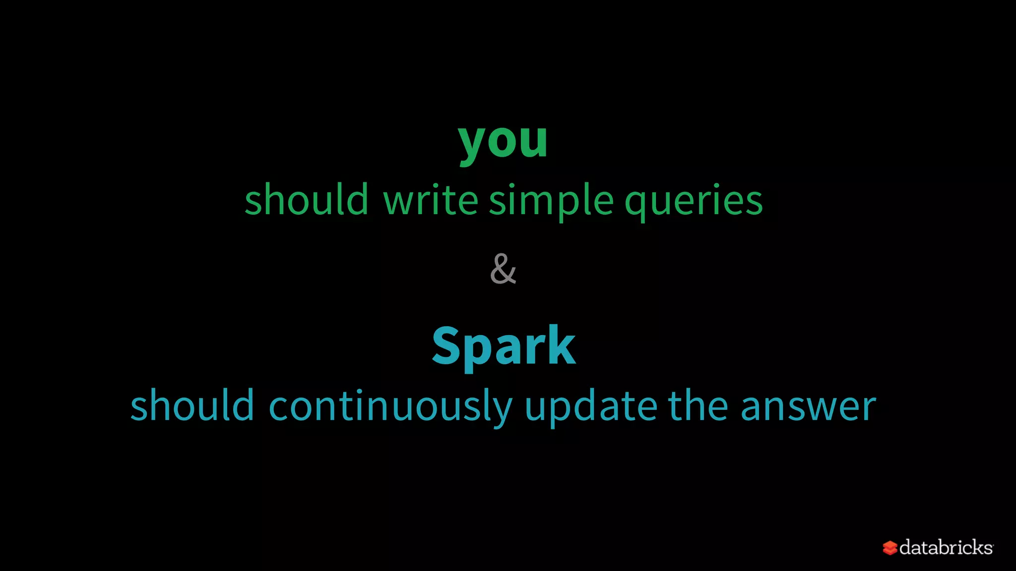 you should write simple queries & Spark should continuously update the answer 