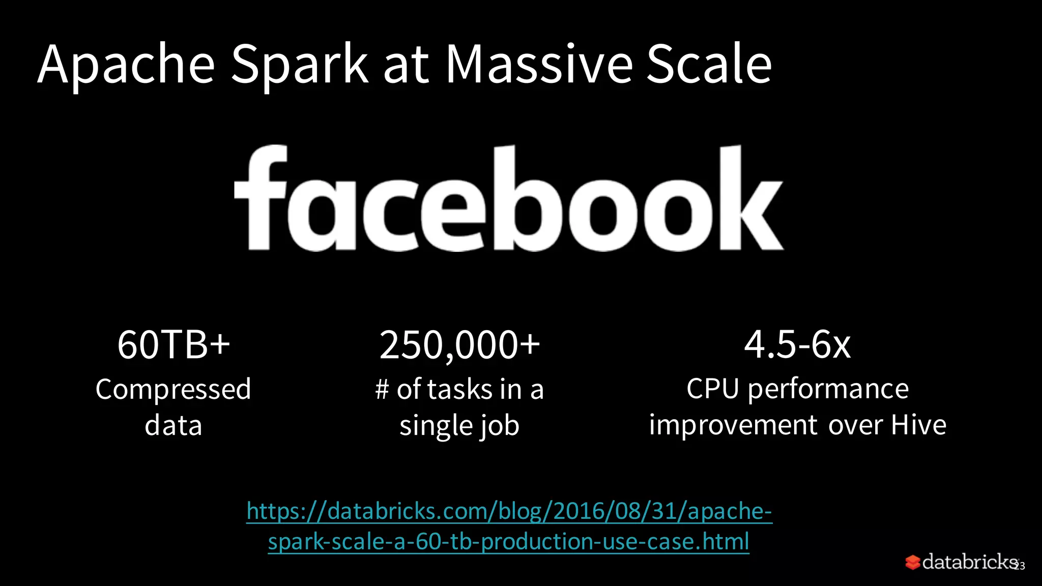 Apache Spark at Massive Scale 23 60TB+ Compressed data 250,000+ # of tasks in a single job 4.5-6x CPU performance improvement over Hive https://databricks.com/blog/2016/08/31/apache- spark-scale-a-60-tb-production-use-case.html 